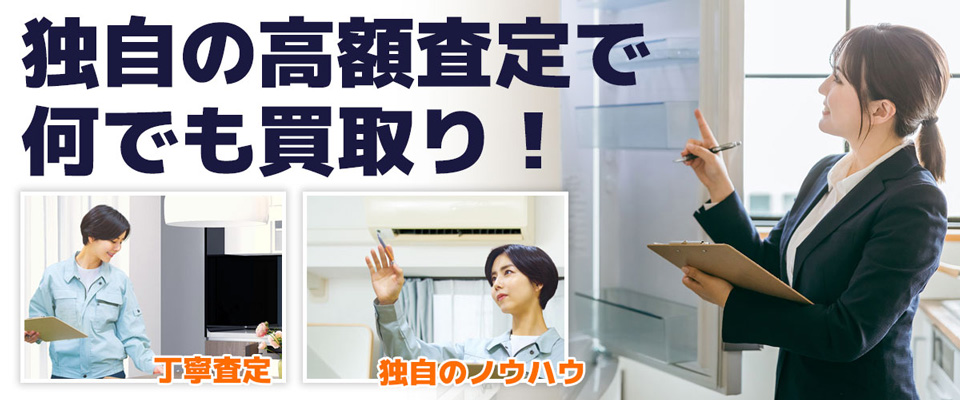 独自の高額査定で何でも買取り!丁寧査定 独自のノウハウ