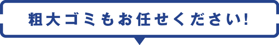 粗大ゴミもお任せください