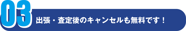 出張・査定後のキャンセルも無料です!